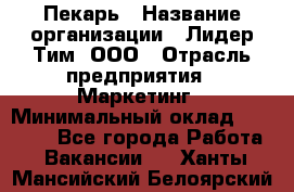 Пекарь › Название организации ­ Лидер Тим, ООО › Отрасль предприятия ­ Маркетинг › Минимальный оклад ­ 27 600 - Все города Работа » Вакансии   . Ханты-Мансийский,Белоярский г.